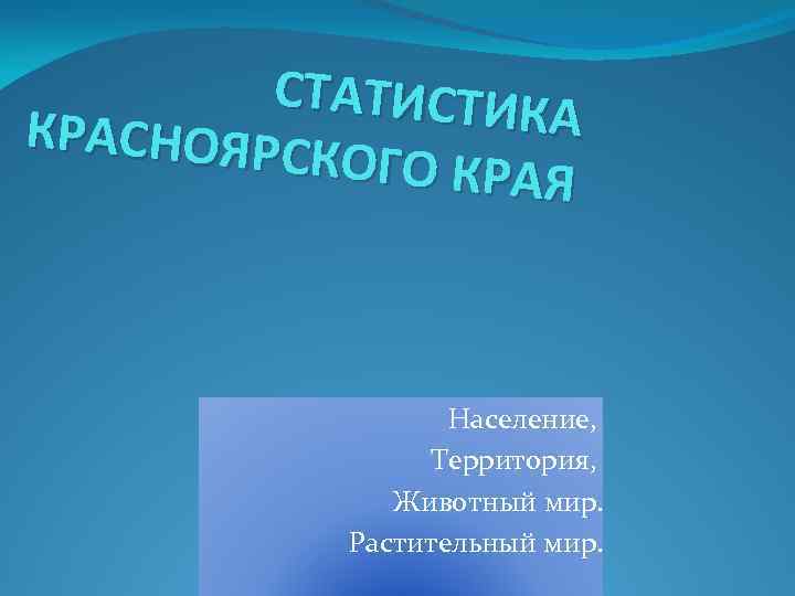 СТАТИСТИК А КРАСНОЯРС КОГО КРАЯ Население, Территория, Животный мир. Растительный мир. 