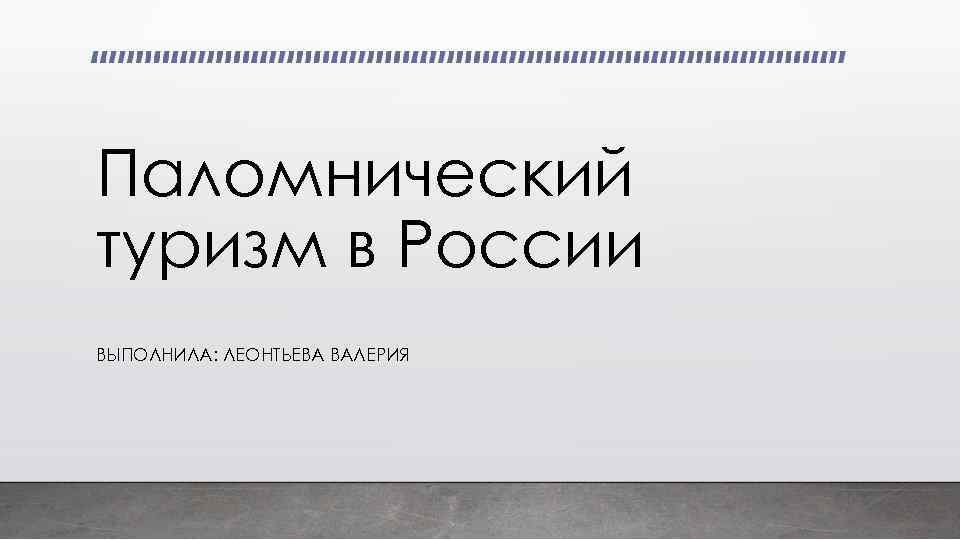 Паломнический туризм в России ВЫПОЛНИЛА: ЛЕОНТЬЕВА ВАЛЕРИЯ 