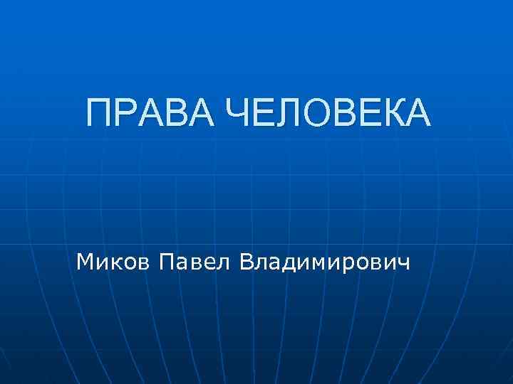 ПРАВА ЧЕЛОВЕКА Миков Павел Владимирович 