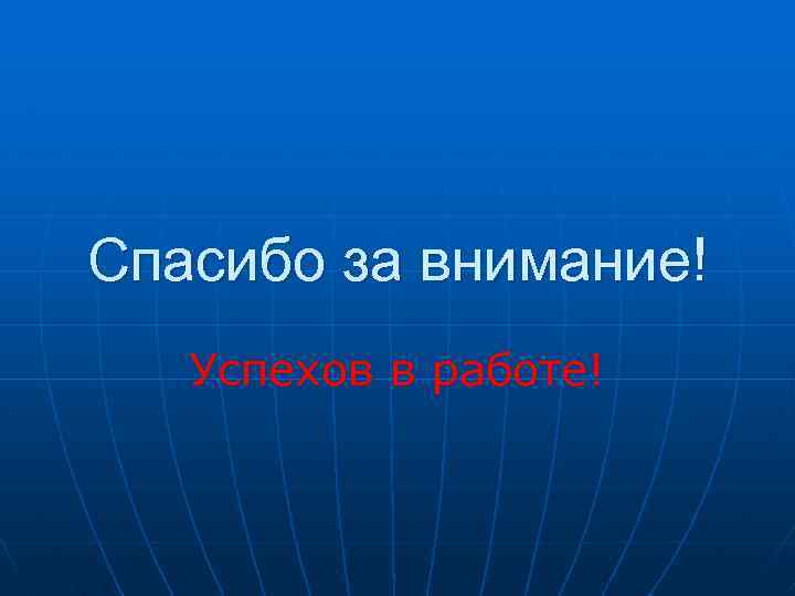 Спасибо за внимание! Успехов в работе! 