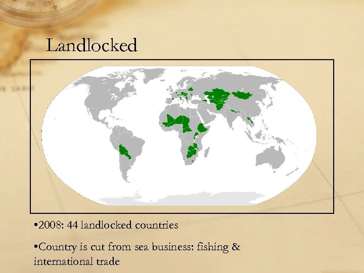 Landlocked • 2008: 44 landlocked countries • Country is cut from sea business: fishing