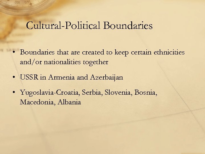 Cultural-Political Boundaries • Boundaries that are created to keep certain ethnicities and/or nationalities together