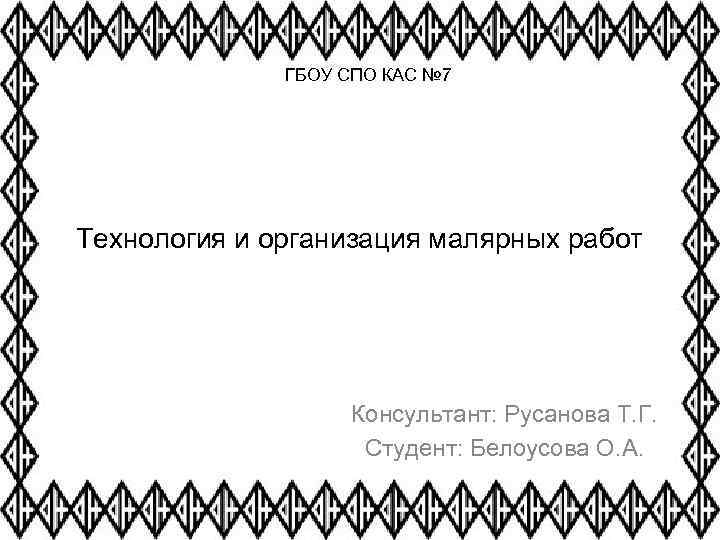 ГБОУ СПО КАС № 7 Технология и организация малярных работ Консультант: Русанова Т. Г.