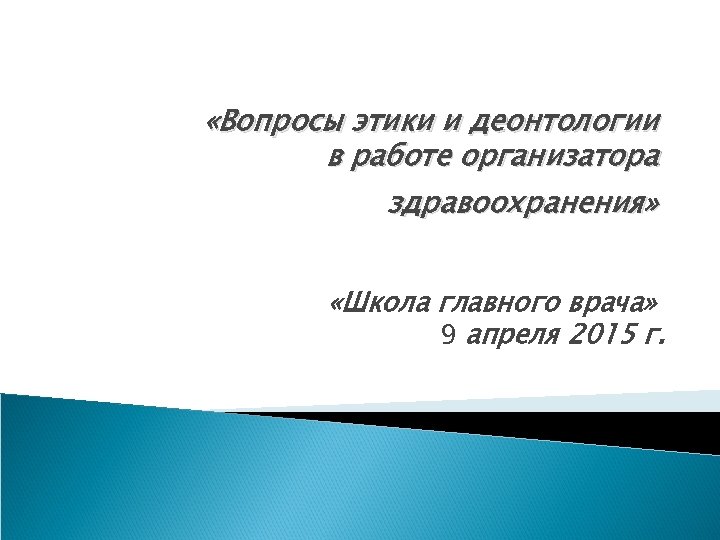  «Вопросы этики и деонтологии в работе организатора здравоохранения» «Школа главного врача» 9 апреля