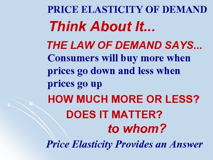 PRICE ELASTICITY OF DEMAND Think About It. . . THE LAW OF DEMAND SAYS.