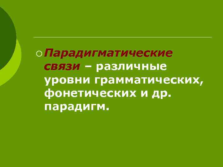 ¡ Парадигматические связи – различные уровни грамматических, фонетических и др. парадигм. 