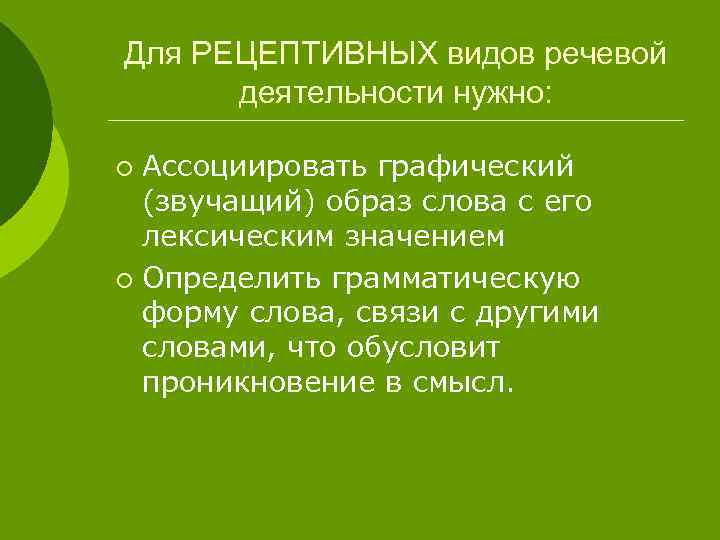 Для РЕЦЕПТИВНЫХ видов речевой деятельности нужно: Ассоциировать графический (звучащий) образ слова с его лексическим