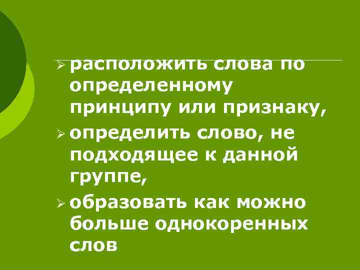 Ø расположить слова по определенному принципу или признаку, Ø определить слово, не подходящее к