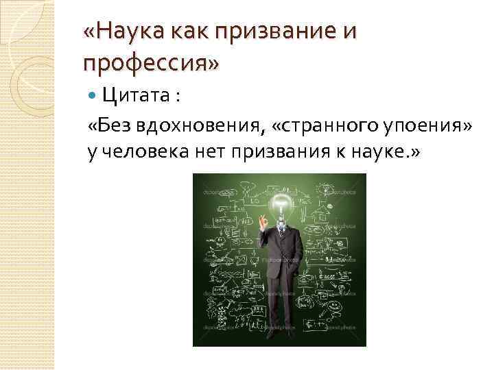  «Наука как призвание и профессия» Цитата : «Без вдохновения, «странного упоения» у человека