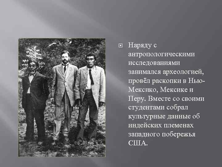  Наряду с антропологическими исследованиями занимался археологией, провёл раскопки в Нью. Мексико, Мексике и