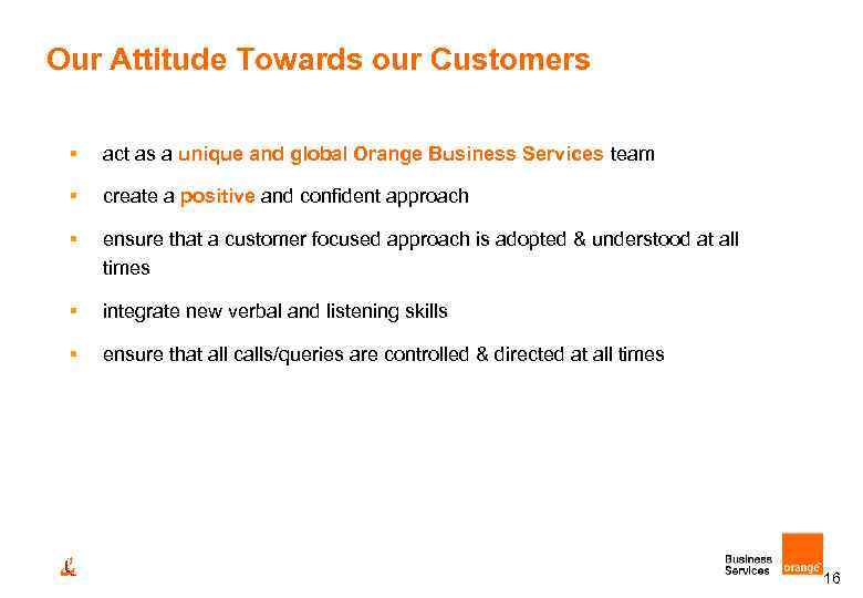 Our Attitude Towards our Customers Objectives § act as a unique and global Orange