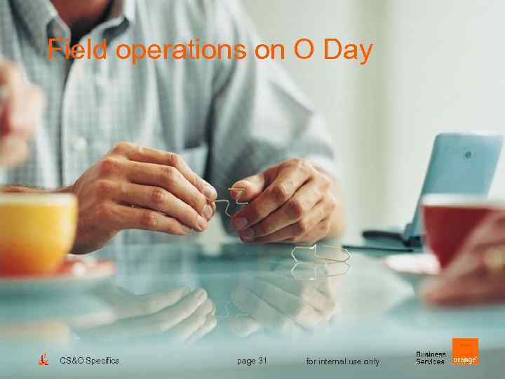 Field operations on O Day CS&O Specifics page 31 for internal use only 