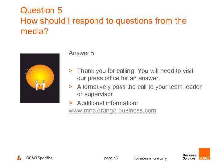 Question 5 How should I respond to questions from the media? Answer 5 >