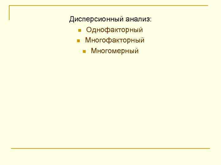 Дисперсионный анализ: n Однофакторный n Многомерный 