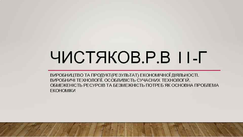 ЧИСТЯКОВ. Р. В 11 -Г ВИРОБНИЦТВО ТА ПРОДУКТ(РЕЗУЛЬТАТ) ЕКОНОМІЧНОЇ ДІЯЛЬНОСТІ. ВИРОБНИЧІ ТЕХНОЛОГІЇ. ОСОБЛИВІСТЬ СУЧАСНИХ