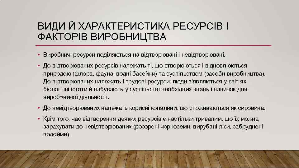 ВИДИ Й ХАРАКТЕРИСТИКА РЕСУРСІВ І ФАКТОРІВ ВИРОБНИЦТВА • Виробничі ресурси поділяються на відтворювані і