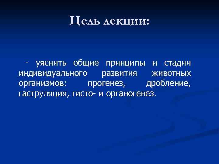 Цель лекции: - уяснить общие принципы и стадии индивидуального развития животных организмов: прогенез, дробление,