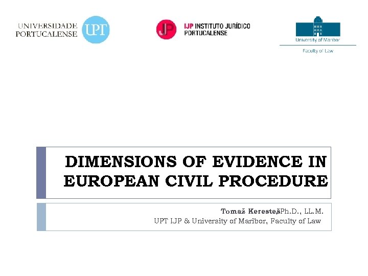 DIMENSIONS OF EVIDENCE IN EUROPEAN CIVIL PROCEDURE Tomaž KerestešPh. D. , LL. M. ,