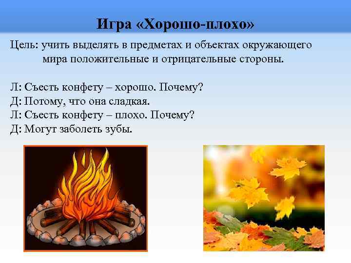 Игра «Хорошо-плохо» Цель: учить выделять в предметах и объектах окружающего мира положительные и отрицательные