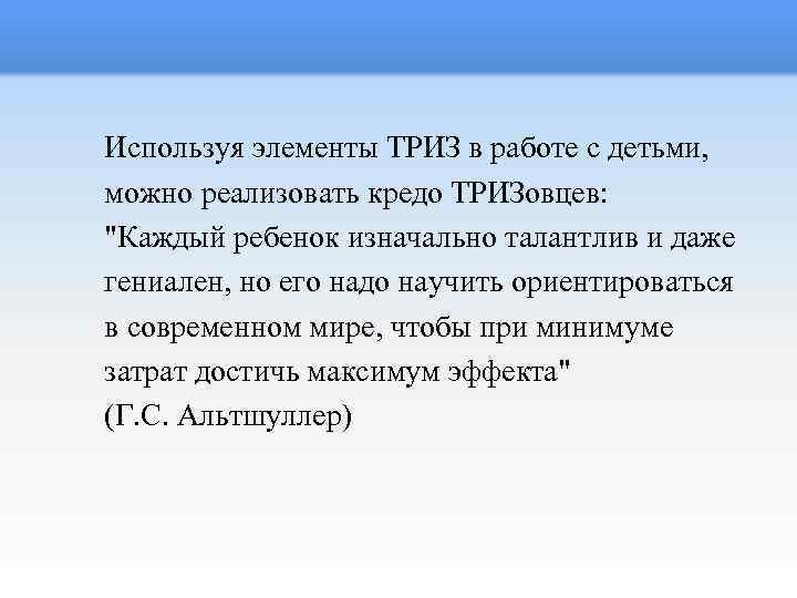 Используя элементы ТРИЗ в работе с детьми, можно реализовать кредо ТРИЗовцев: 
