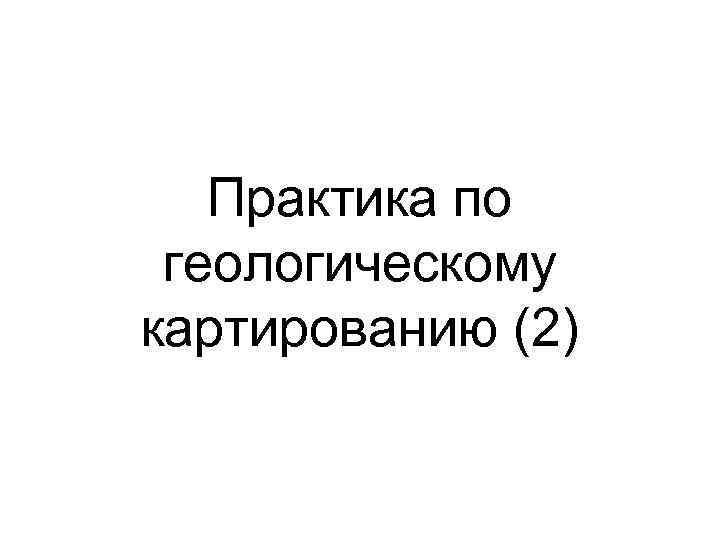Практика по геологическому картированию (2) 