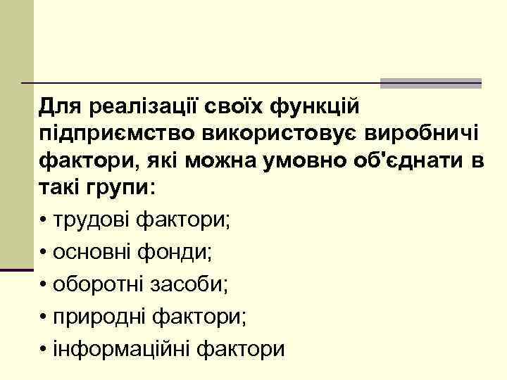 Для реалізації своїх функцій підприємство використовує виробничі фактори, які можна умовно об'єднати в такі