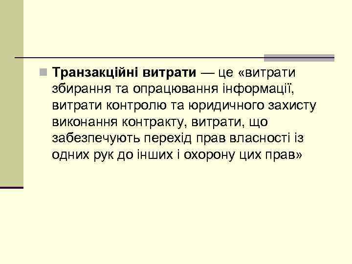 n Транзакційні витрати — це «витрати збирання та опрацювання інформації, витрати контролю та юридичного