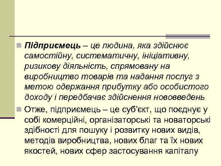 n Підприємець – це людина, яка здійснює самостійну, систематичну, ініціативну, ризикову діяльність, спрямовану на