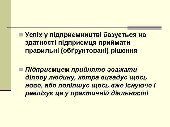 n Успіх у підприємництві базується на здатності підприємця приймати правильні (обґрунтовані) рішення n Підприємцем