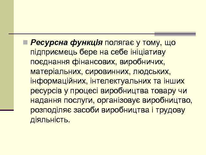 n Ресурсна функція полягає у тому, що підприємець бере на себе ініціативу поєднання фінансових,