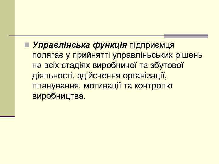 n Управлінська функція підприємця полягає у прийнятті управліньських рішень на всіх стадіях виробничої та