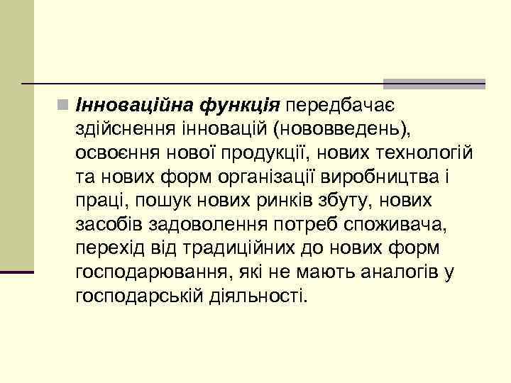 n Інноваційна функція передбачає здійснення інновацій (нововведень), освоєння нової продукції, нових технологій та нових