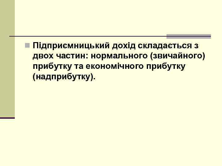 n Підприємницький дохід складається з двох частин: нормального (звичайного) прибутку та економічного прибутку (надприбутку).