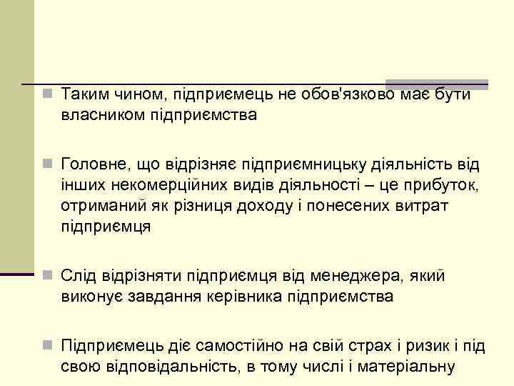 n Таким чином, підприємець не обов'язково має бути власником підприємства n Головне, що відрізняє