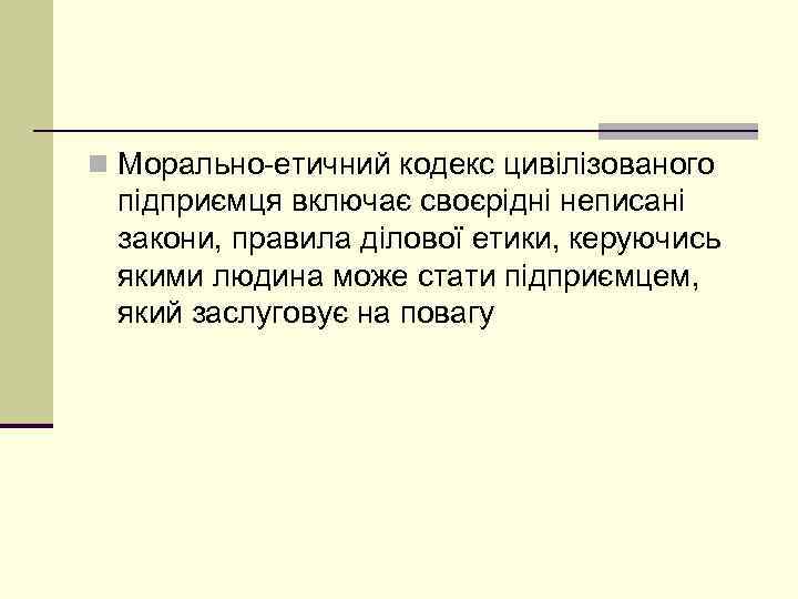 n Морально етичний кодекс цивілізованого підприємця включає своєрідні неписані закони, правила ділової етики, керуючись