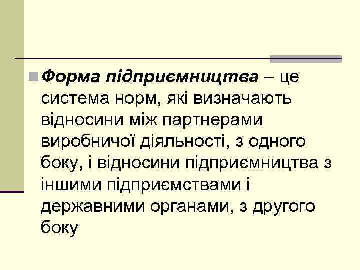 n Форма підприємництва – це система норм, які визначають відносини між партнерами виробничої діяльності,