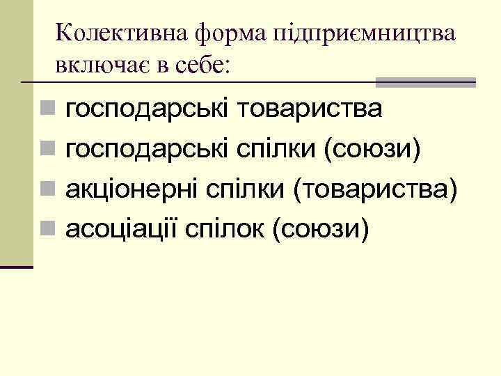 Колективна форма підприємництва включає в себе: n господарські товариства n господарські спілки (союзи) n