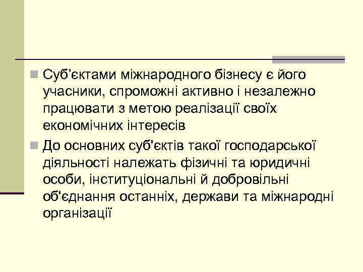 n Суб’єктами міжнародного бізнесу є його учасники, спроможні активно і незалежно працювати з метою