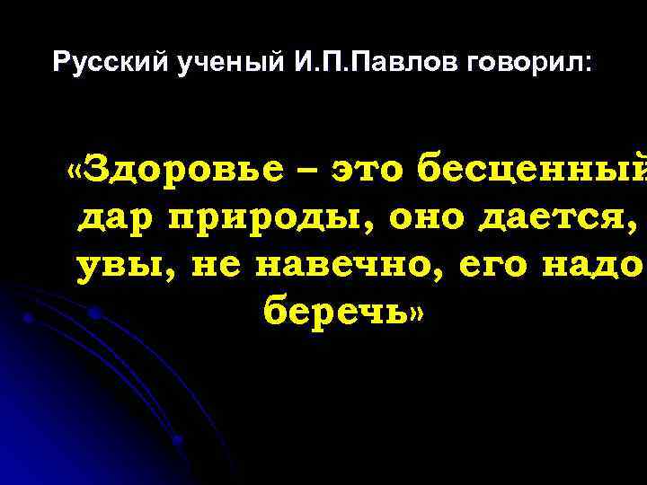 Русский ученый И. П. Павлов говорил: «Здоровье – это бесценный дар природы, оно дается,