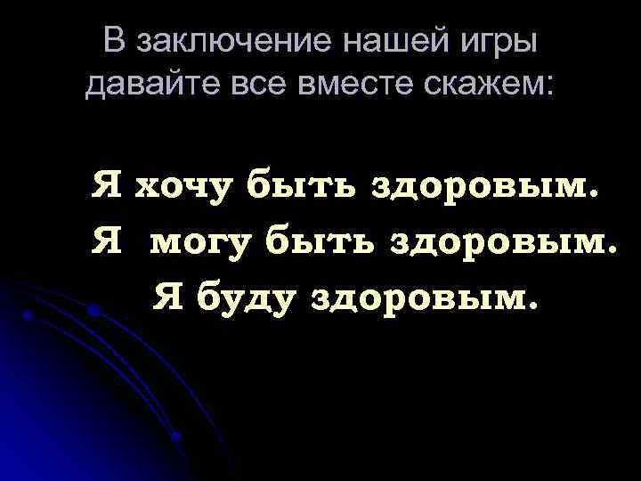 В заключение нашей игры давайте все вместе скажем: Я хочу быть здоровым. Я могу