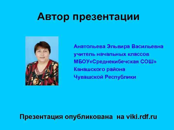 Автор презентации Анатольева Эльвира Васильевна учитель начальных классов МБОУ «Среднекибечская СОШ» Канашского района Чувашской