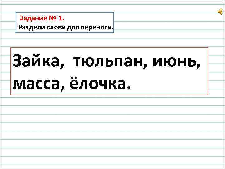 Задание № 1. Раздели слова для переноса. Зайка, тюльпан, июнь, масса, ёлочка. 