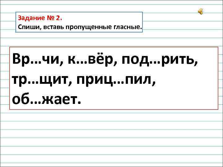 Задание № 2. Спиши, вставь пропущенные гласные. Вр…чи, к…вёр, под…рить, тр…щит, приц…пил, об…жает. 
