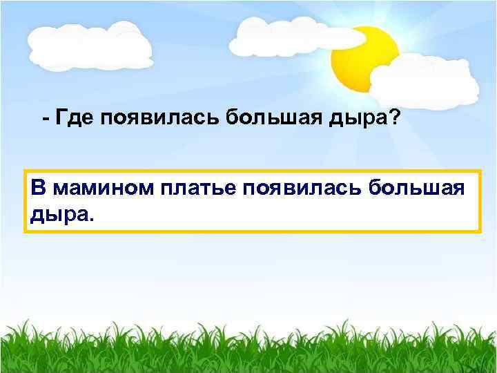 - Где появилась большая дыра? В мамином платье появилась большая дыра. 