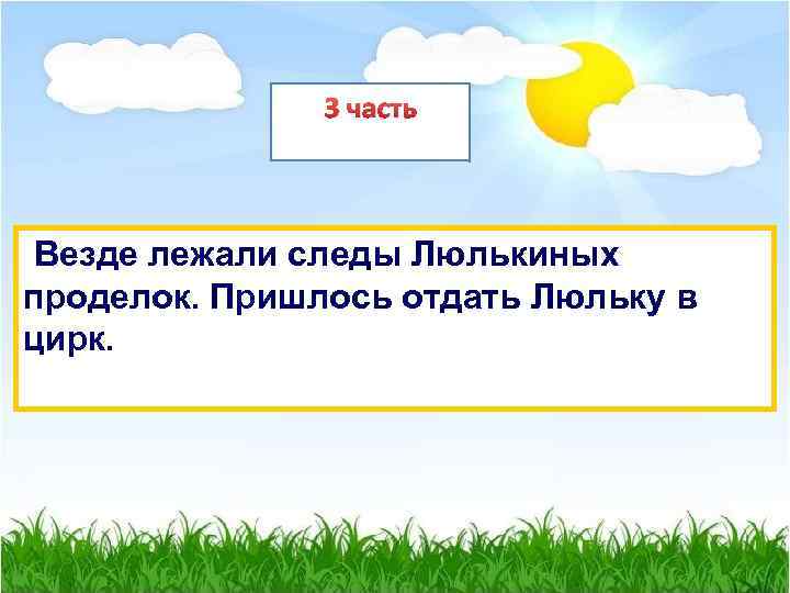 3 часть Везде лежали следы Люлькиных проделок. Пришлось отдать Люльку в цирк. 