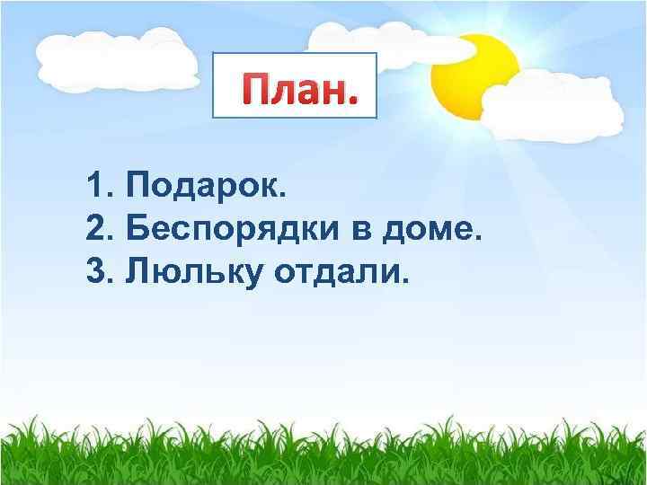 План. 1. Подарок. 2. Беспорядки в доме. 3. Люльку отдали. 