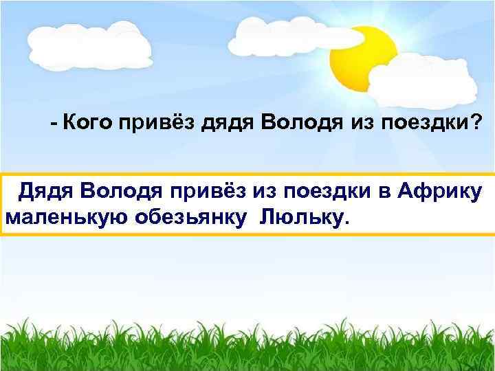 - Кого привёз дядя Володя из поездки? Дядя Володя привёз из поездки в Африку