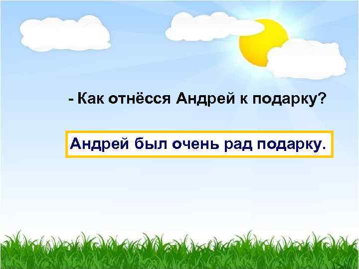 - Как отнёсся Андрей к подарку? Андрей был очень рад подарку. 