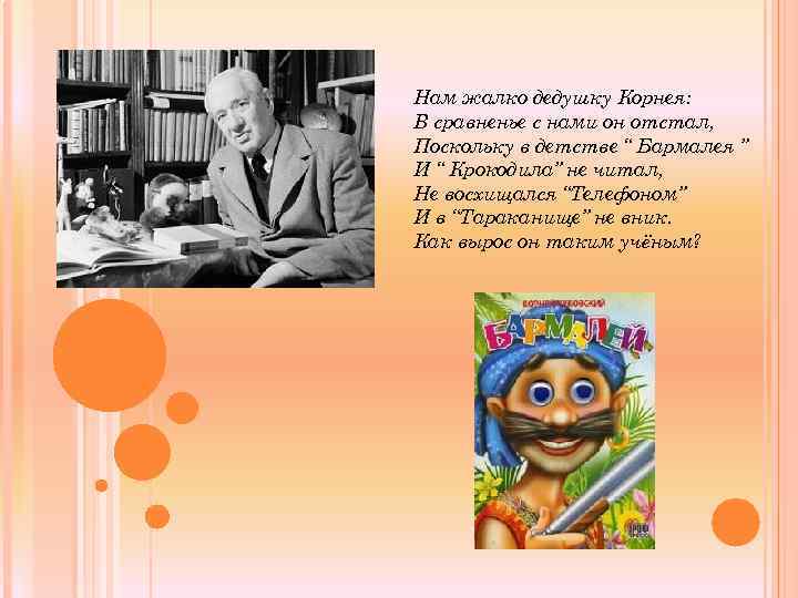 Нам жалко дедушку Корнея: В сравненье с нами он отстал, Поскольку в детстве “