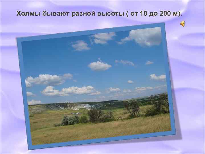 Холмы бывают разной высоты ( от 10 до 200 м). 